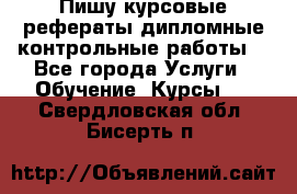 Пишу курсовые,рефераты,дипломные,контрольные работы  - Все города Услуги » Обучение. Курсы   . Свердловская обл.,Бисерть п.